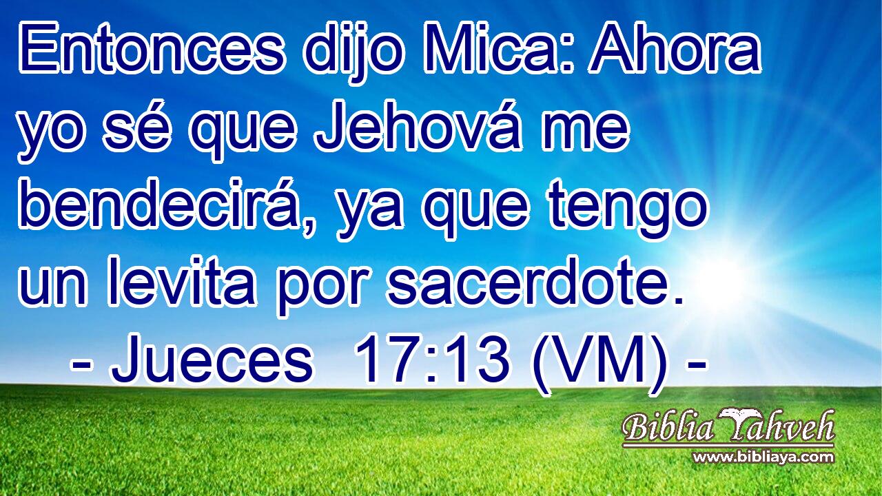  Entonces dijo Mica: Ahora yo sé que Jehová me bendecirá, ya que tengo un levita por sacerdote. 