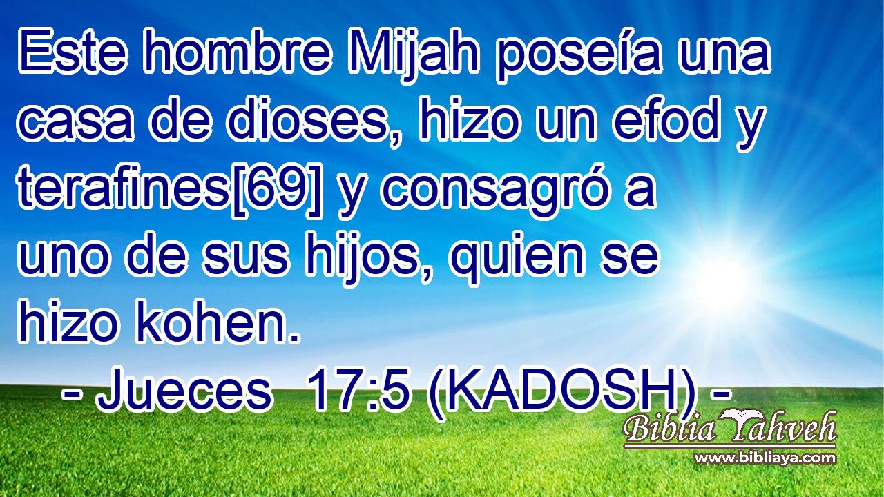  Este hombre Mijah poseía una casa de dioses, hizo un efod y terafines[69] y consagró a uno de sus hijos, quien se hizo kohen. 
