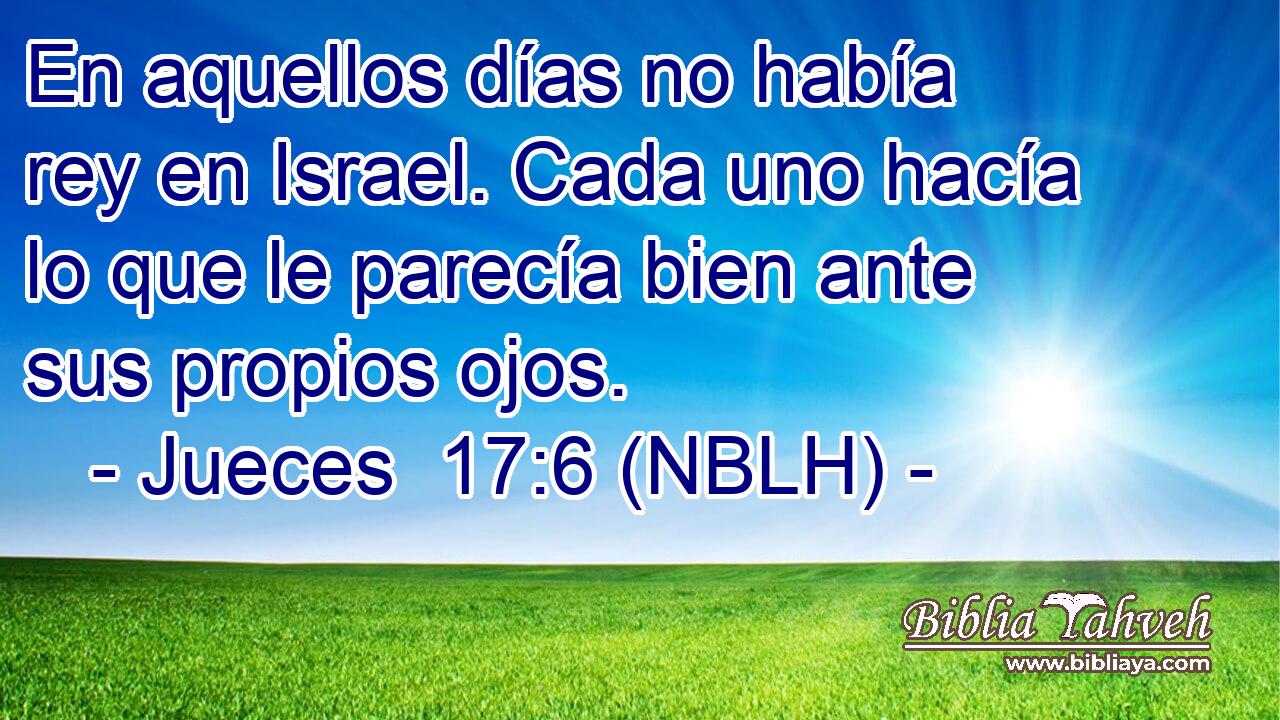  En aquellos días no había rey en Israel. Cada uno hacía lo que le parecía bien ante sus propios ojos. 