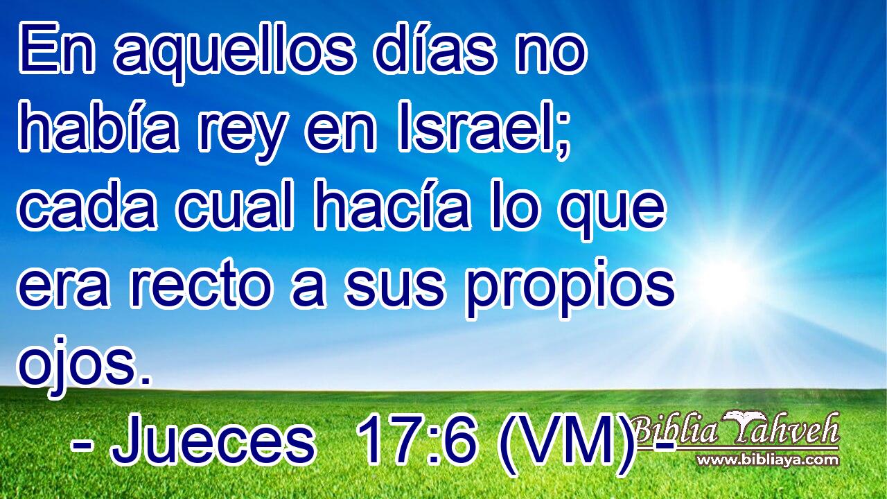  En aquellos días no había rey en Israel; cada cual hacía lo que era recto a sus propios ojos. 