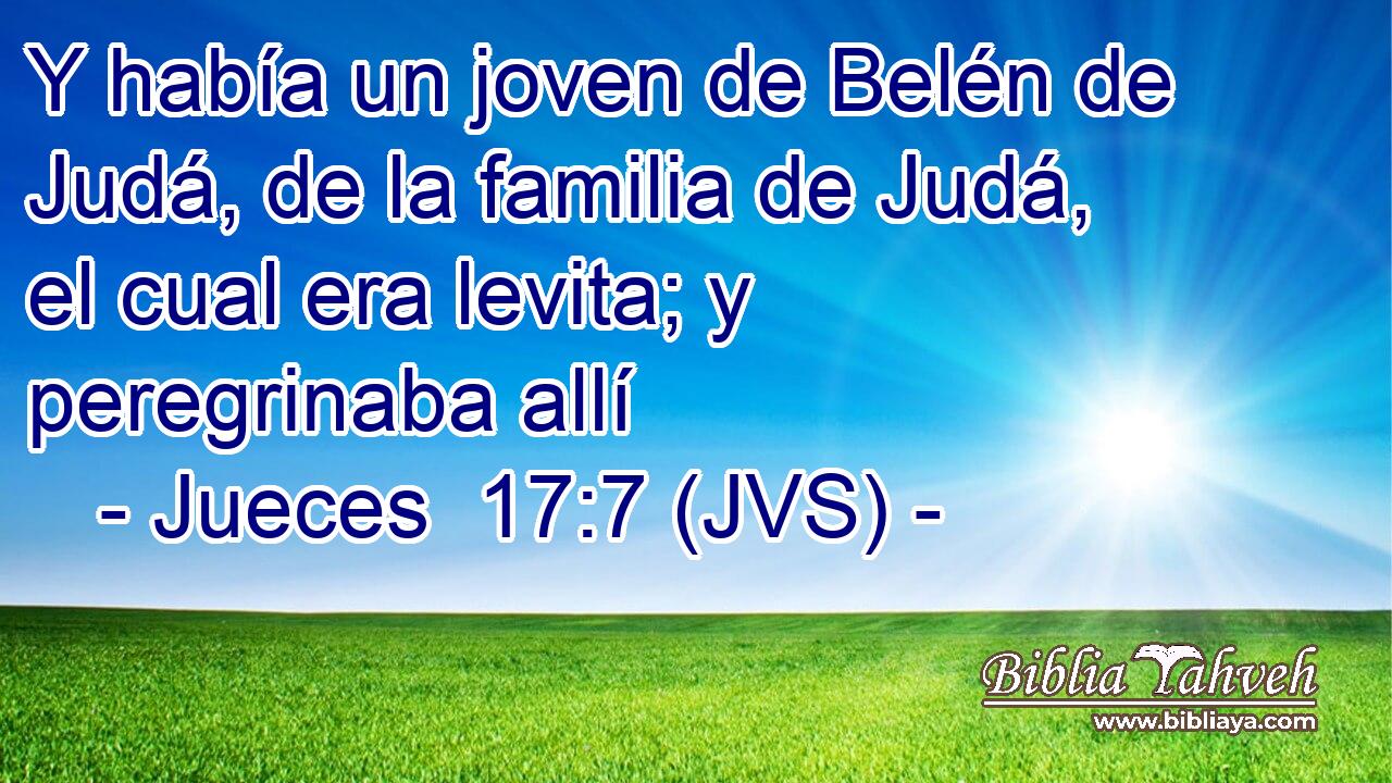 Y había un joven de Belén de Judá, de la familia de Judá, el cual era levita; y peregrinaba allí