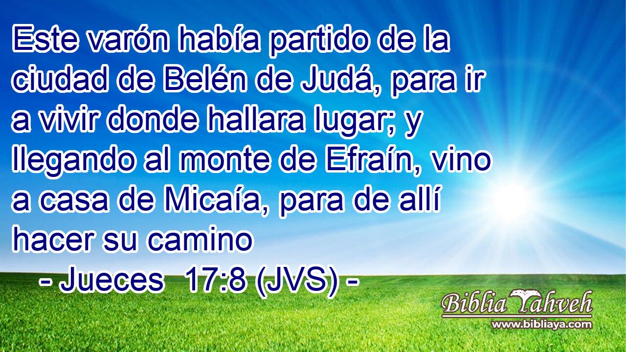 Este varón había partido de la ciudad de Belén de Judá, para ir a vivir donde hallara lugar; y llegando al monte de Efraín, vino a casa de Micaía, para de allí hacer su camino
