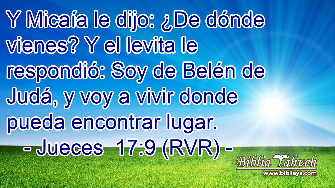 Y Micaía le dijo: ¿De dónde vienes? Y el levita le respondió: Soy de Belén de Judá, y voy a vivir donde pueda encontrar lugar.