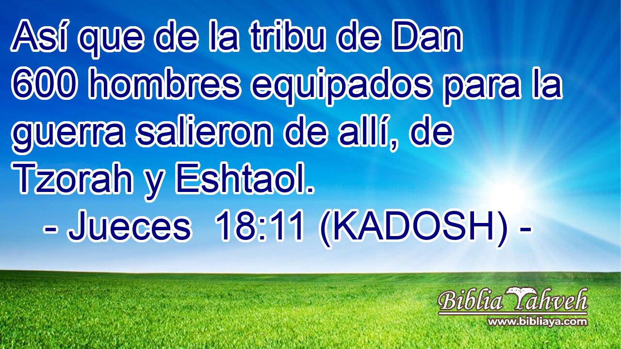  Así que de la tribu de Dan 600 hombres equipados para la guerra salieron de allí, de Tzorah y Eshtaol. 