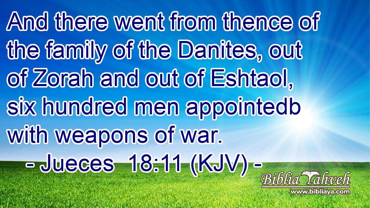 And there went from thence of the family of the Danites, out of Zorah and out of Eshtaol, six hundred men appointedb with weapons of war.
