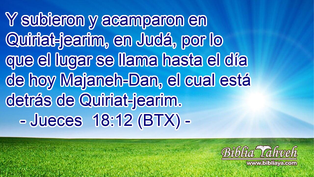 Y subieron y acamparon en Quiriat-jearim, en Judá, por lo que el lugar se llama hasta el día de hoy Majaneh-Dan, el cual está detrás de Quiriat-jearim.