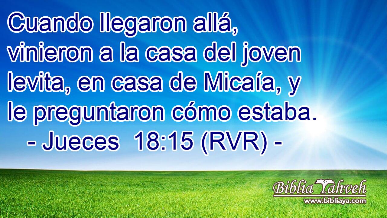 Cuando llegaron allá, vinieron a la casa del joven levita, en casa de Micaía, y le preguntaron cómo estaba.