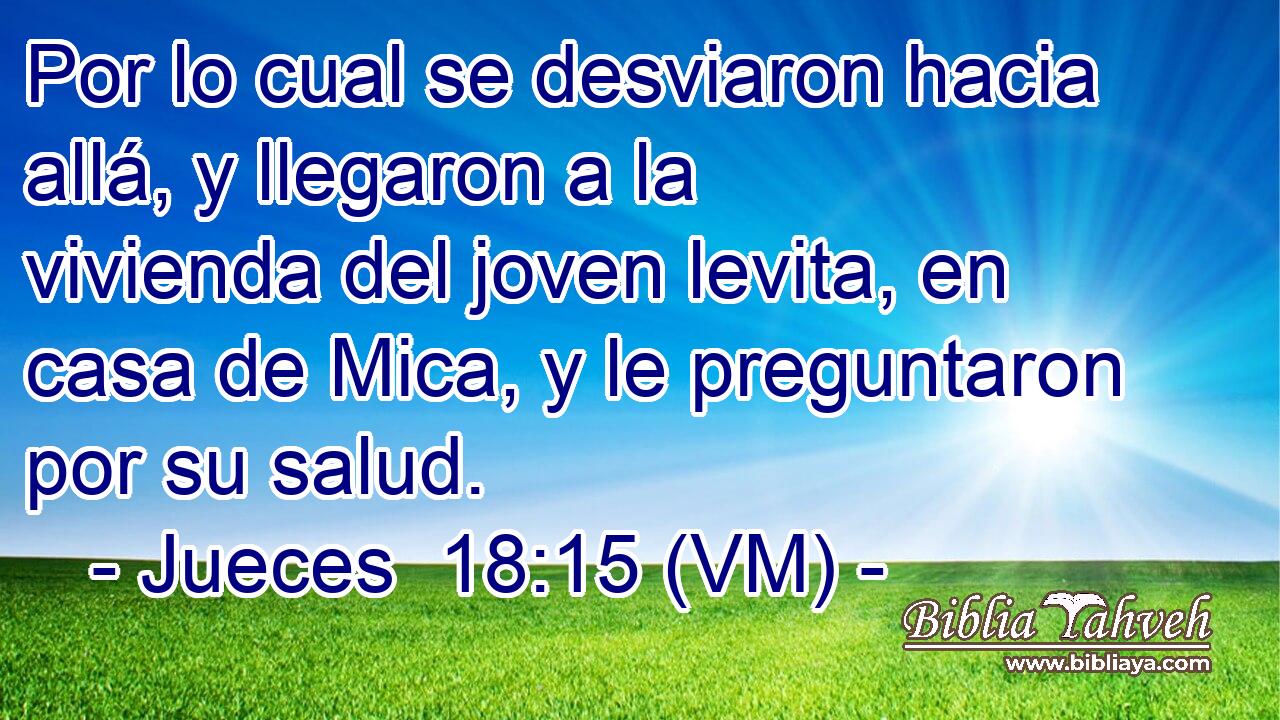  Por lo cual se desviaron hacia allá, y llegaron a la vivienda del joven levita, en casa de Mica, y le preguntaron por su salud. 