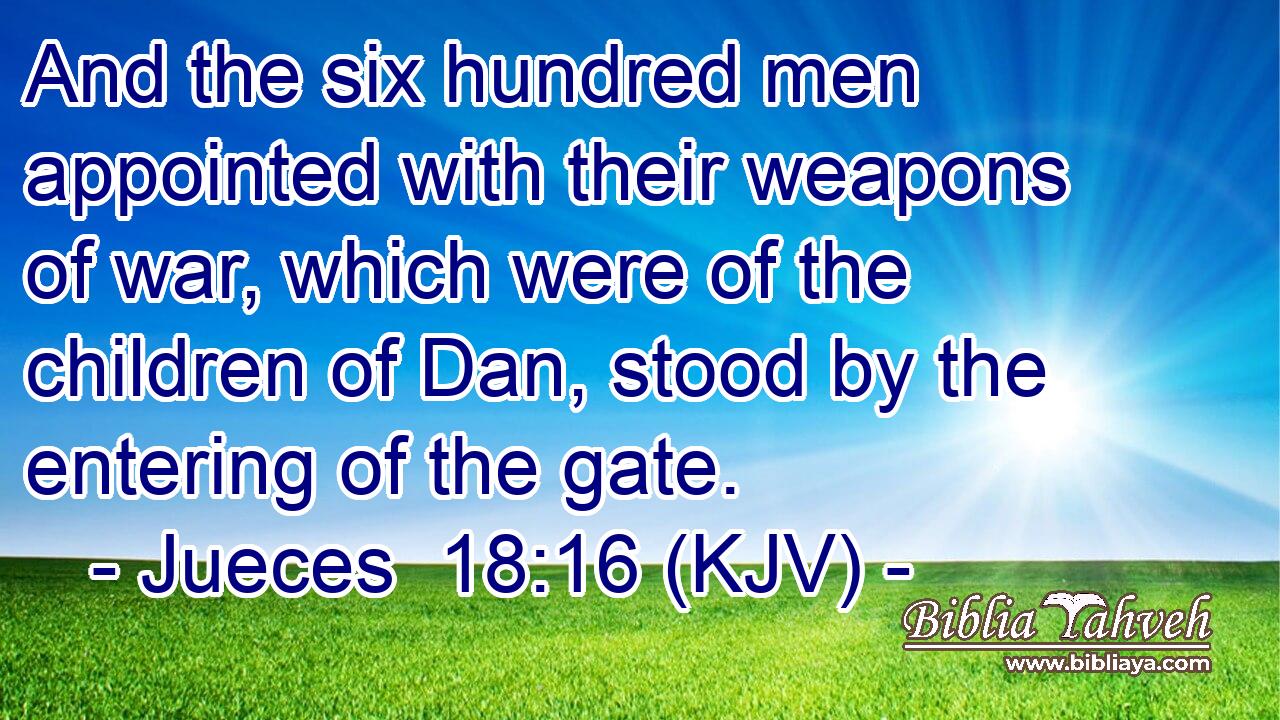 And the six hundred men appointed with their weapons of war, which were of the children of Dan, stood by the entering of the gate.
