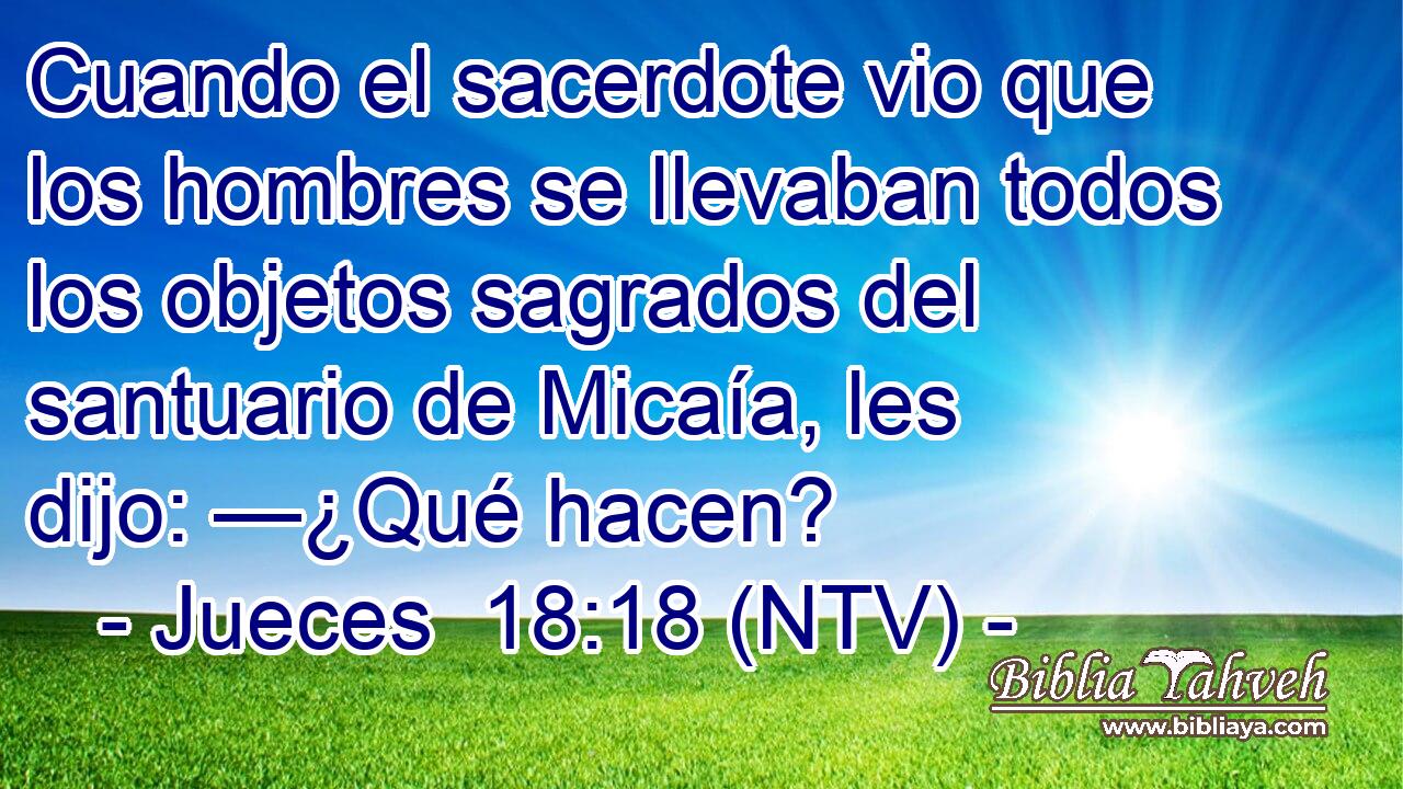 Cuando el sacerdote vio que los hombres se llevaban todos los objetos sagrados del santuario de Micaía, les dijo: —¿Qué hacen?