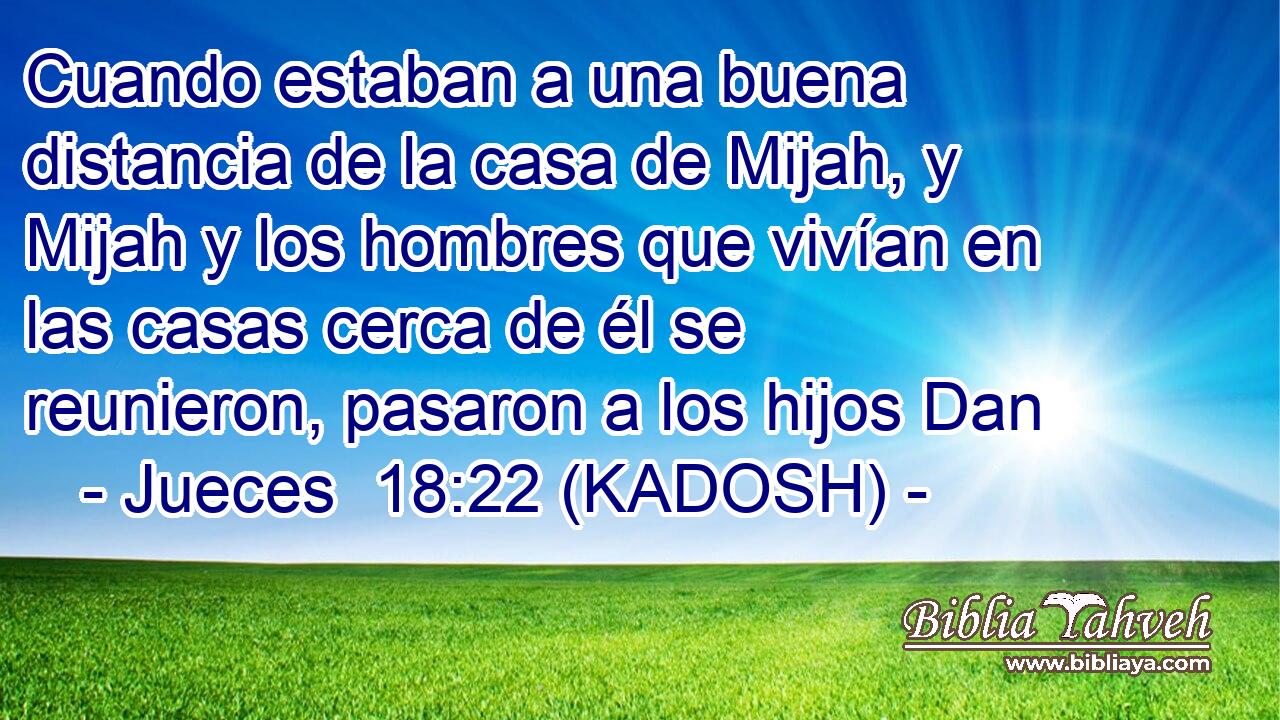 Cuando estaban a una buena distancia de la casa de Mijah, y Mijah y los hombres que vivían en las casas cerca de él se reunieron, pasaron a los hijos Dan 