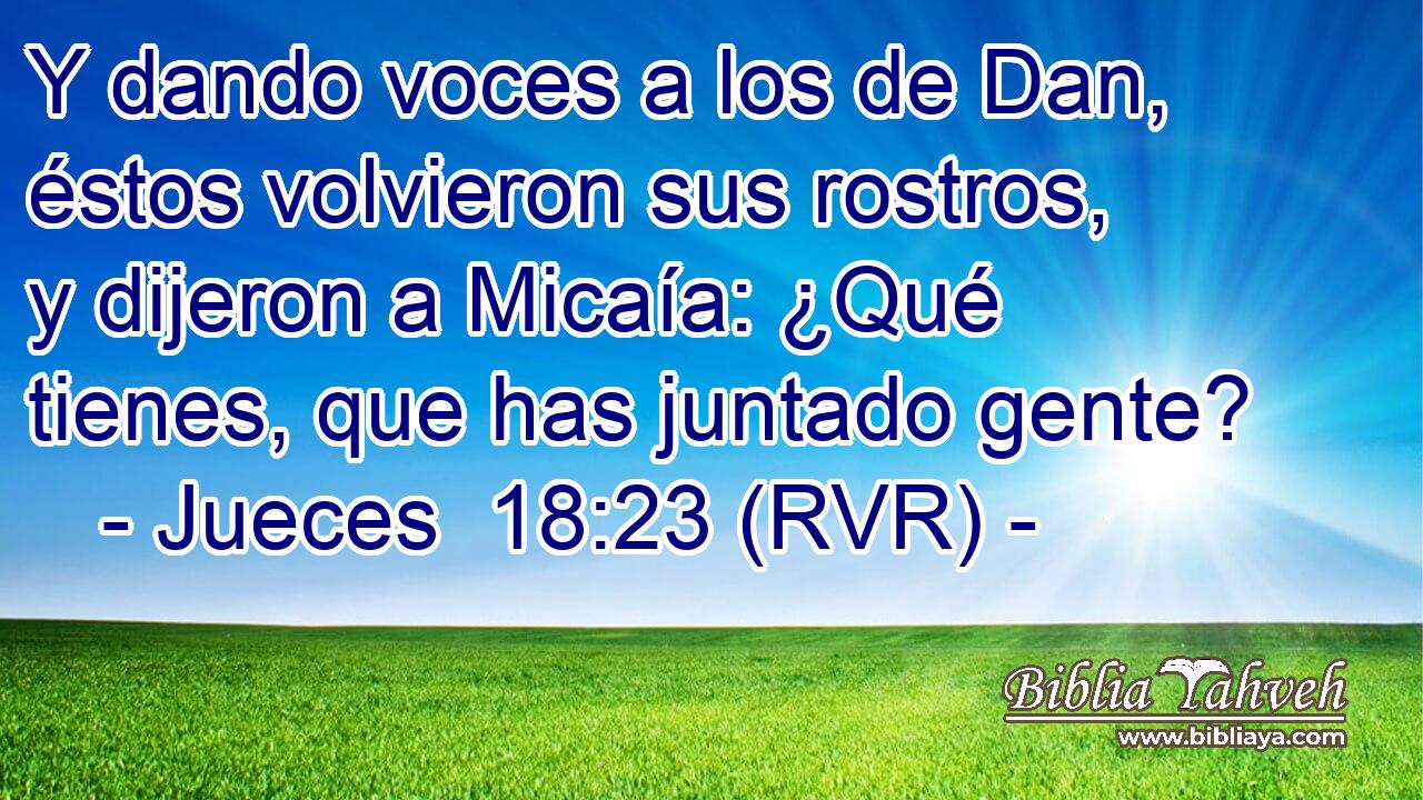 Y dando voces a los de Dan, éstos volvieron sus rostros, y dijeron a Micaía: ¿Qué tienes, que has juntado gente?