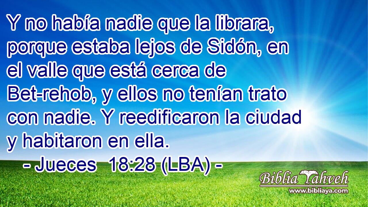 Y no había nadie que la librara, porque estaba lejos de Sidón, en el valle que está cerca de Bet-rehob, y ellos no tenían trato con nadie. Y reedificaron la ciudad y habitaron en ella.