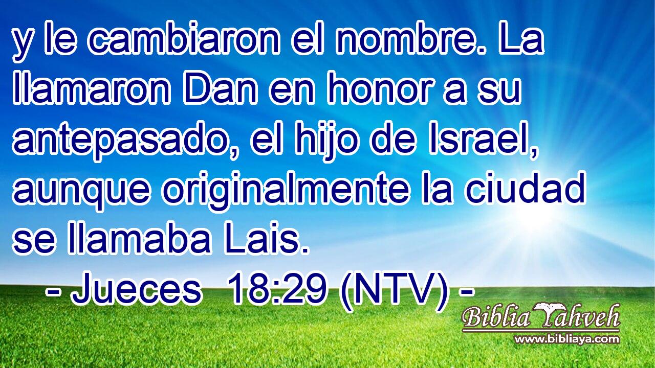 y le cambiaron el nombre. La llamaron Dan en honor a su antepasado, el hijo de Israel, aunque originalmente la ciudad se llamaba Lais.