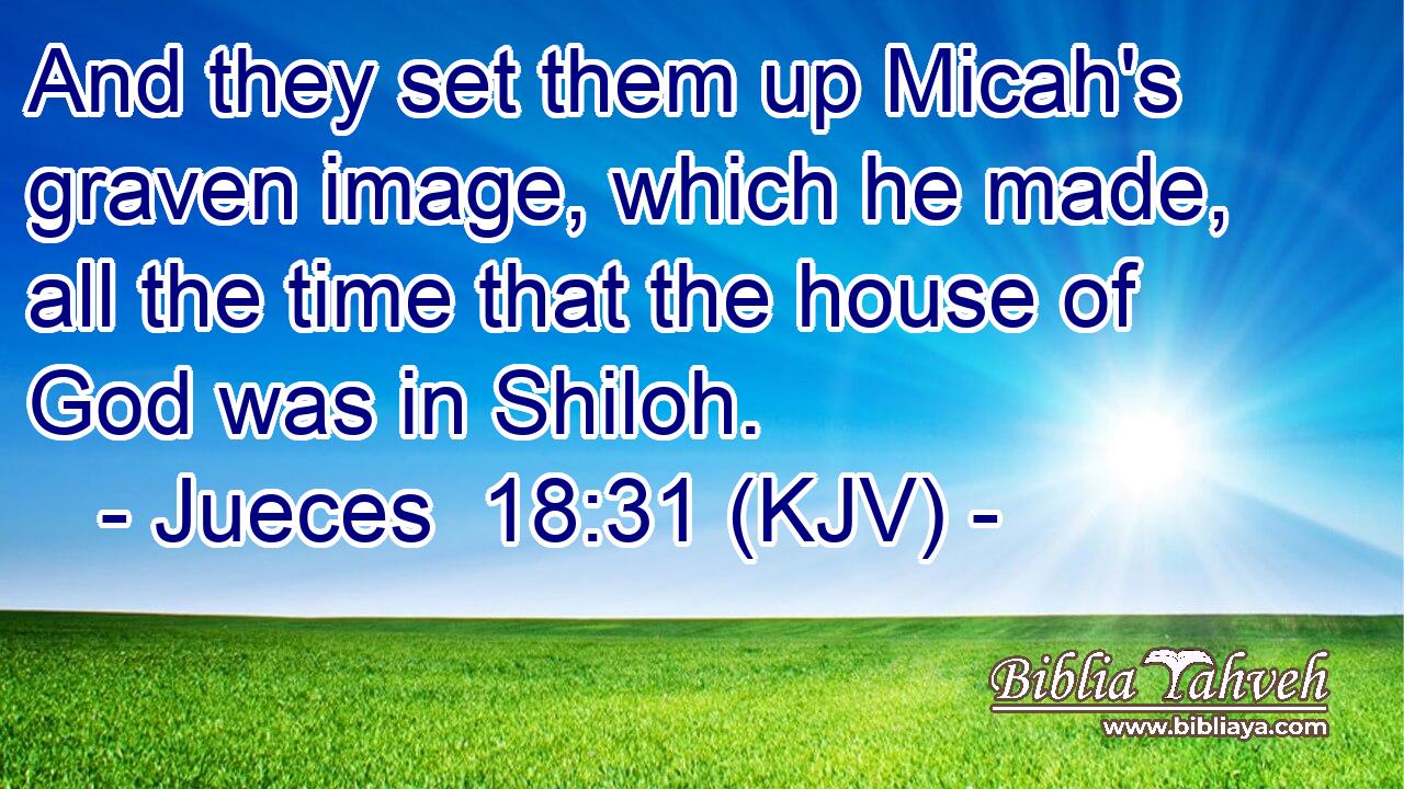 And they set them up Micah's graven image, which he made, all the time that the house of God was in Shiloh.