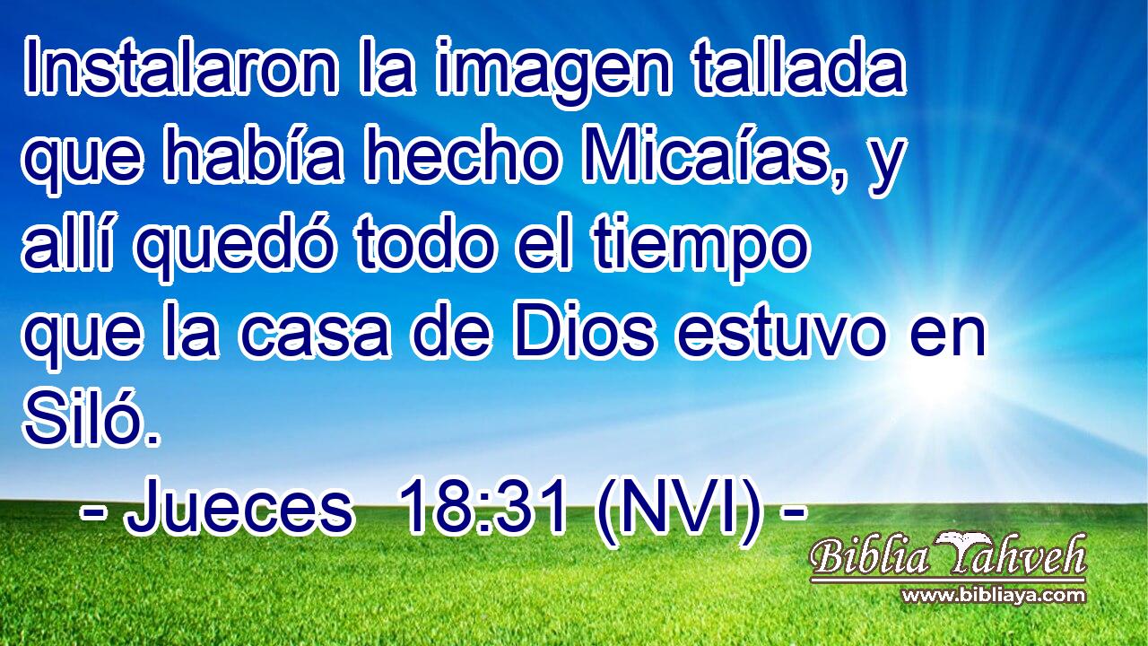  Instalaron la imagen tallada que había hecho Micaías, y allí quedó todo el tiempo que la casa de Dios estuvo en Siló. 