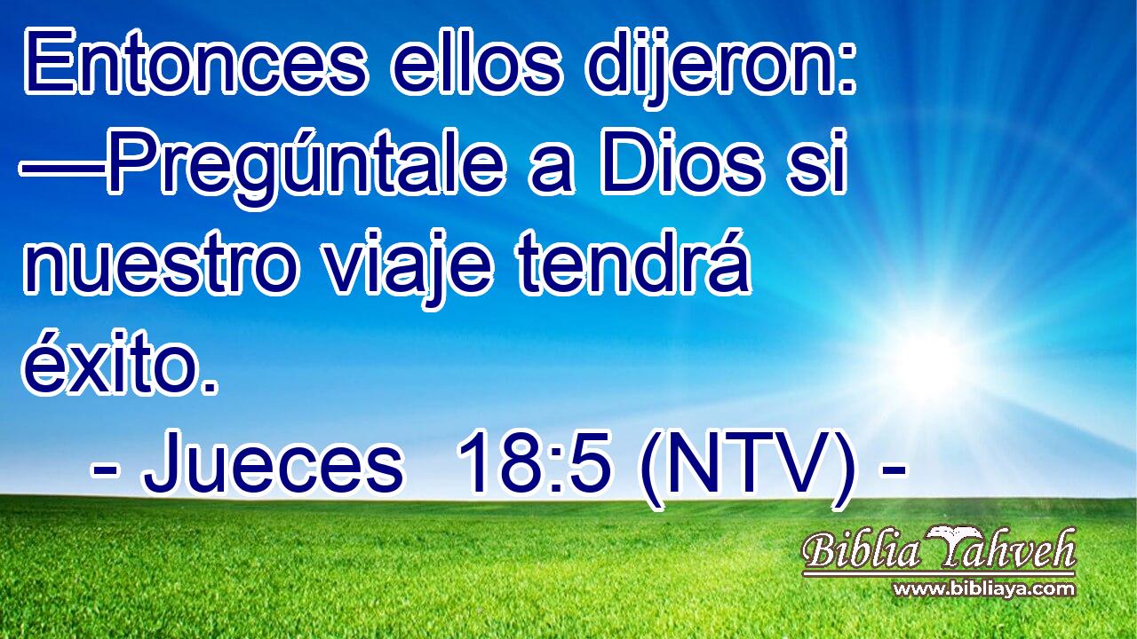 Entonces ellos dijeron: —Pregúntale a Dios si nuestro viaje tendrá éxito.