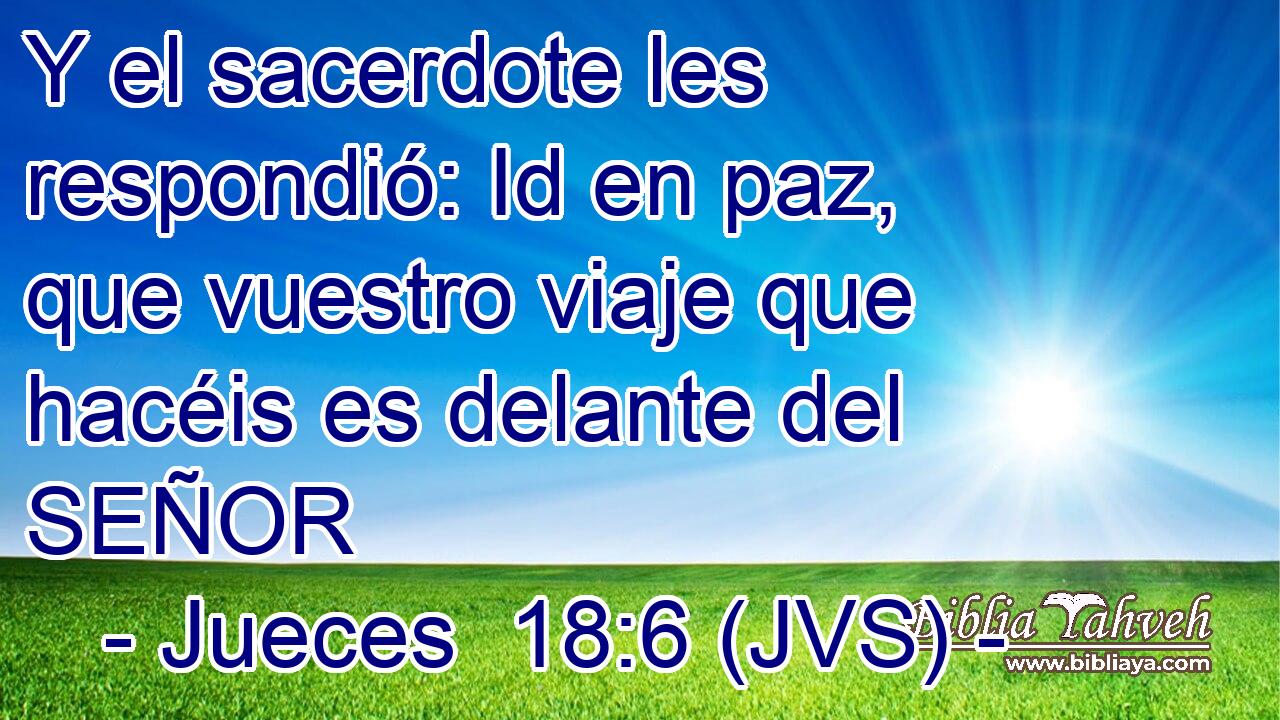 Y el sacerdote les respondió: Id en paz, que vuestro viaje que hacéis es delante del SEÑOR