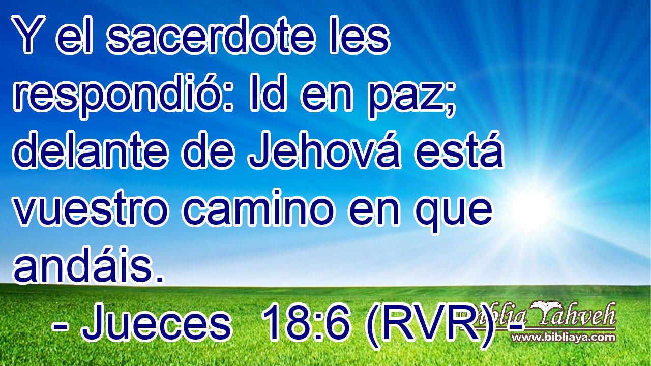 Y el sacerdote les respondió: Id en paz; delante de Jehová está vuestro camino en que andáis.