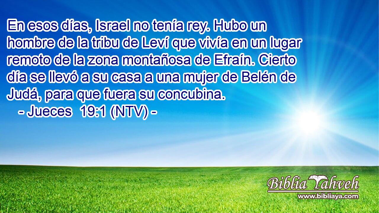 En esos días, Israel no tenía rey. Hubo un hombre de la tribu de Leví que vivía en un lugar remoto de la zona montañosa de Efraín. Cierto día se llevó a su casa a una mujer de Belén de Judá, para que fuera su concubina.