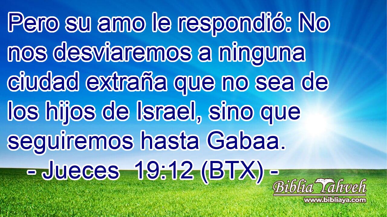 Pero su amo le respondió: No nos desviaremos a ninguna ciudad extraña que no sea de los hijos de Israel, sino que seguiremos hasta Gabaa.