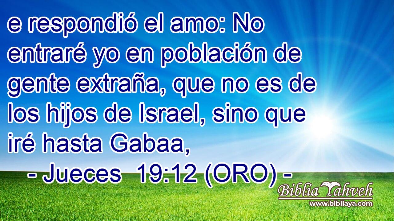  e respondió el amo: No entraré yo en población de gente extraña, que no es de los hijos de Israel, sino que iré hasta Gabaa, 