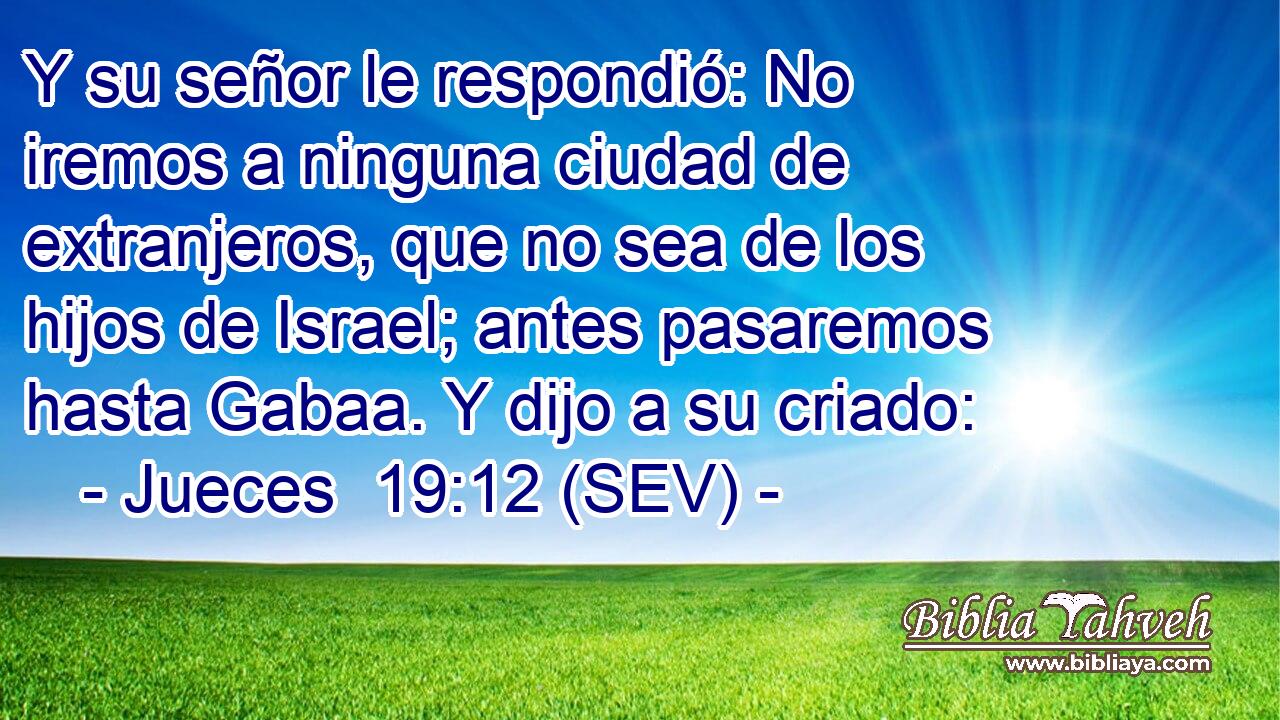 Y su señor le respondió: No iremos a ninguna ciudad de extranjeros, que no sea de los hijos de Israel; antes pasaremos hasta Gabaa. Y dijo a su criado: