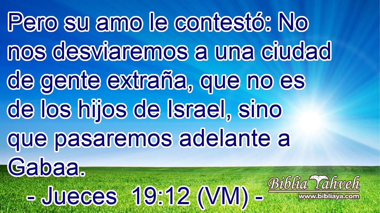 Pero su amo le contestó: No nos desviaremos a una ciudad de gente extraña, que no es de los hijos de Israel, sino que pasaremos adelante a Gabaa. 
