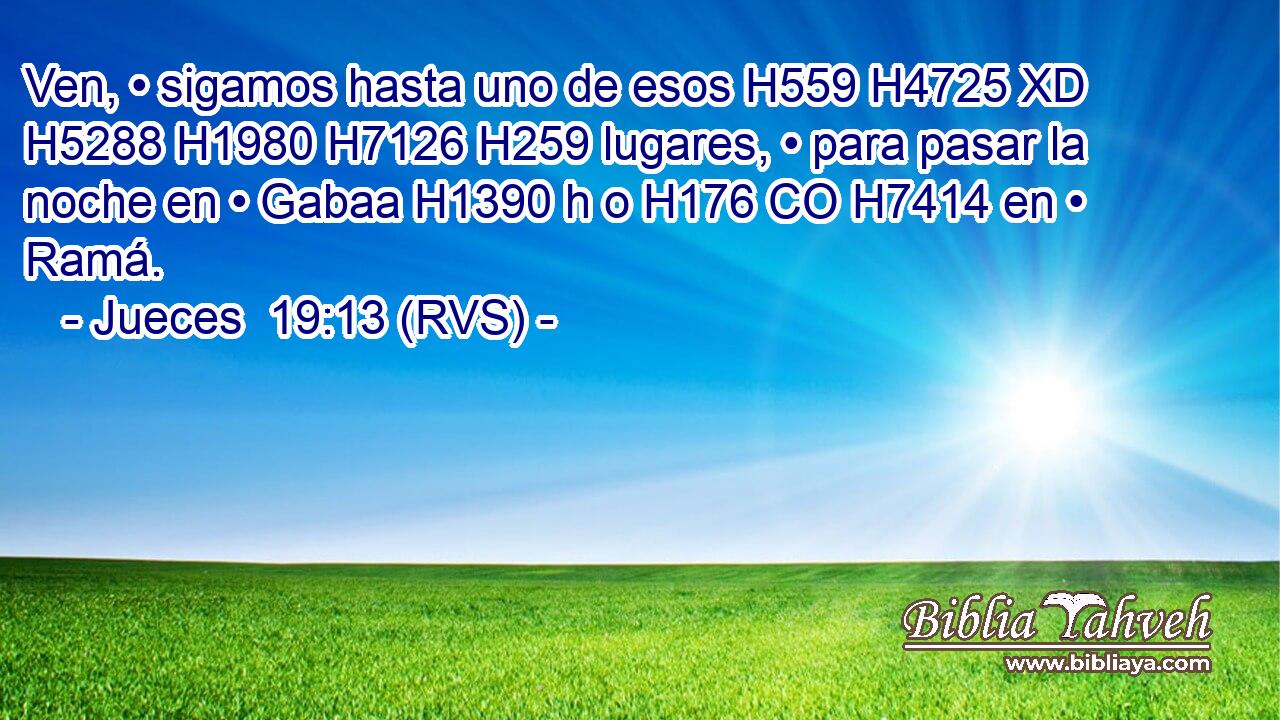 Ven, • sigamos hasta uno de esos H559 H4725 XD H5288 H1980 H7126 H259 lugares, • para pasar la noche en • Gabaa H1390 h o H176 CO H7414 en • Ramá. 