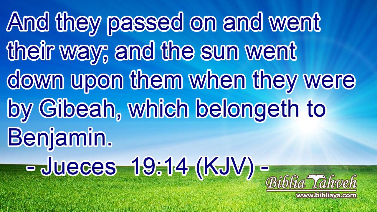 And they passed on and went their way; and the sun went down upon them when they were by Gibeah, which belongeth to Benjamin.