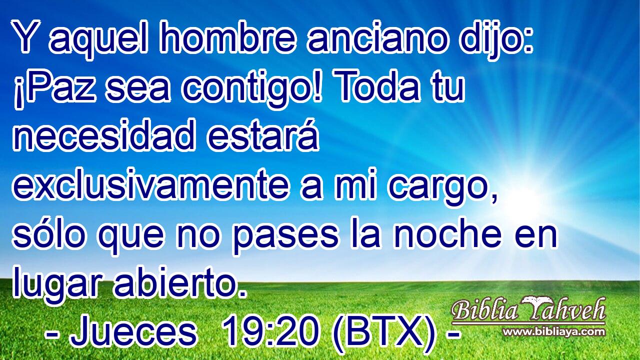 Y aquel hombre anciano dijo: ¡Paz sea contigo! Toda tu necesidad estará exclusivamente a mi cargo, sólo que no pases la noche en lugar abierto.