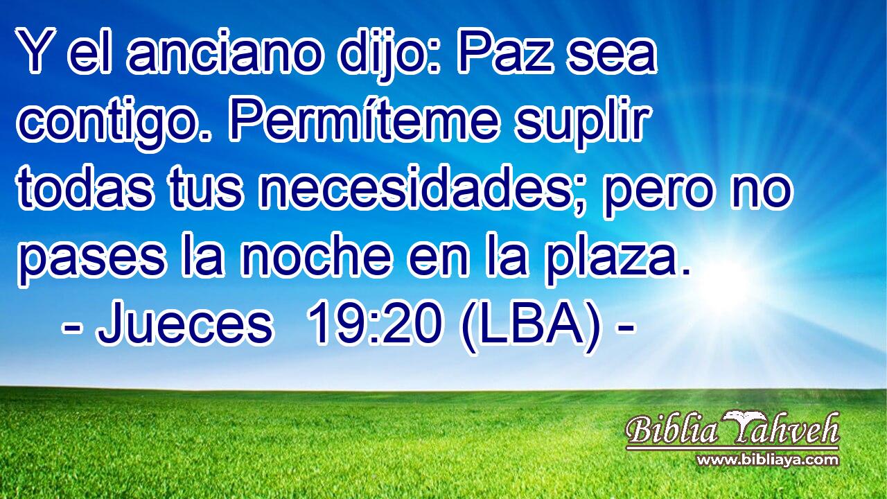 Y el anciano dijo: Paz sea contigo. Permíteme suplir todas tus necesidades; pero no pases la noche en la plaza.
