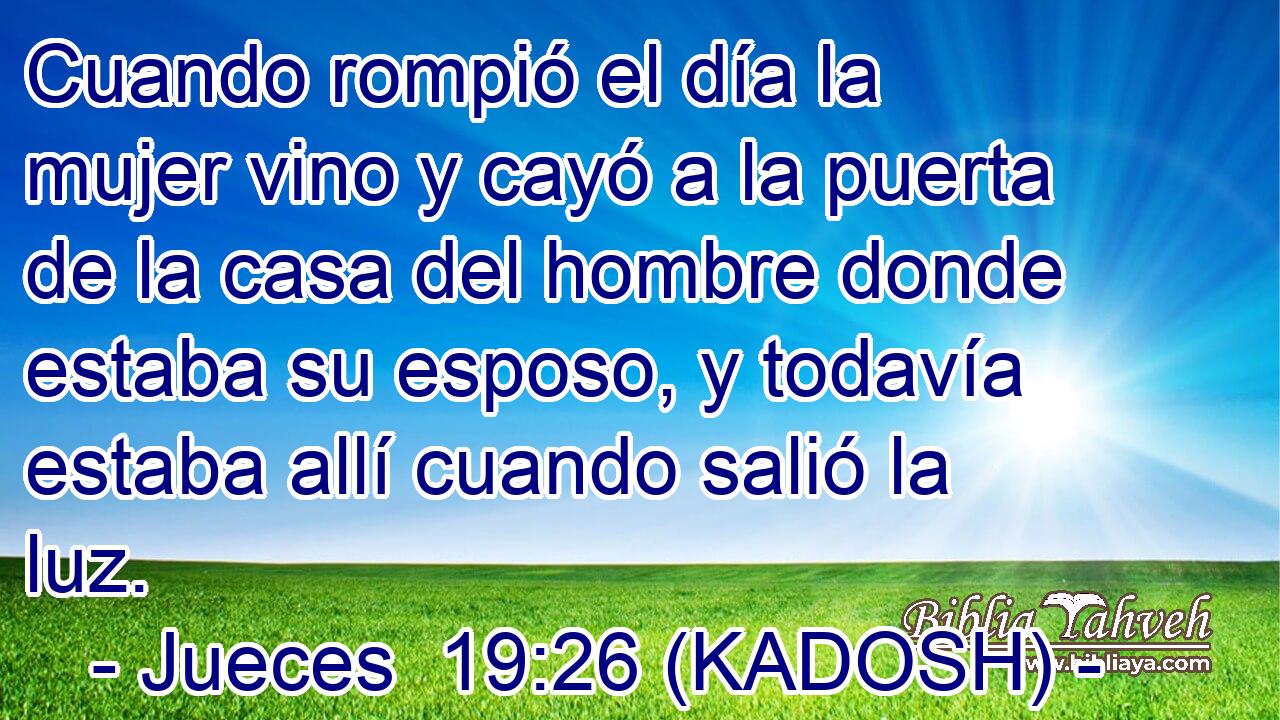  Cuando rompió el día la mujer vino y cayó a la puerta de la casa del hombre donde estaba su esposo, y todavía estaba allí cuando salió la luz. 