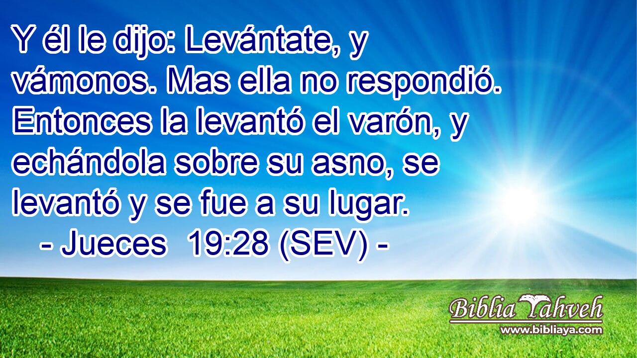 Y él le dijo: Levántate, y vámonos. Mas ella no respondió. Entonces la levantó el varón, y echándola sobre su asno, se levantó y se fue a su lugar.