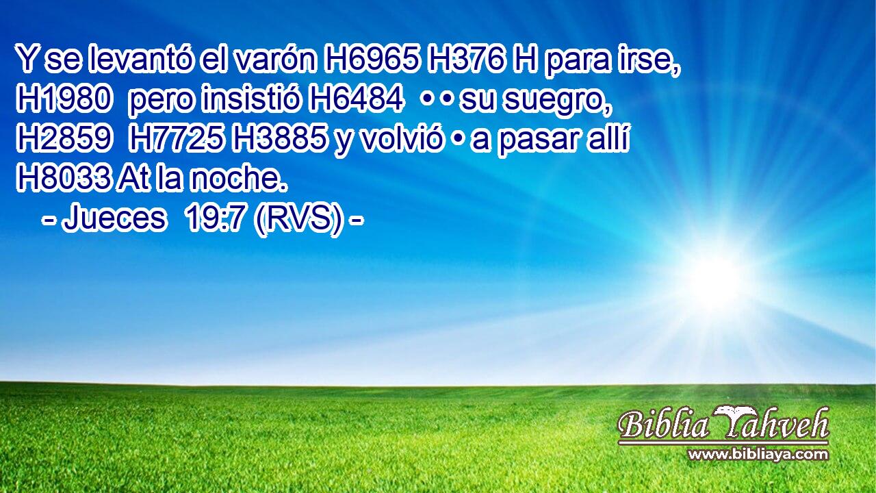 Y se levantó el varón H6965 H376 H para irse, H1980  pero insistió H6484  • • su suegro, H2859  H7725 H3885 y volvió • a pasar allí H8033 At la noche. 