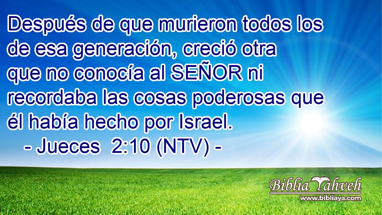 Después de que murieron todos los de esa generación, creció otra que no conocía al SEÑOR ni recordaba las cosas poderosas que él había hecho por Israel.