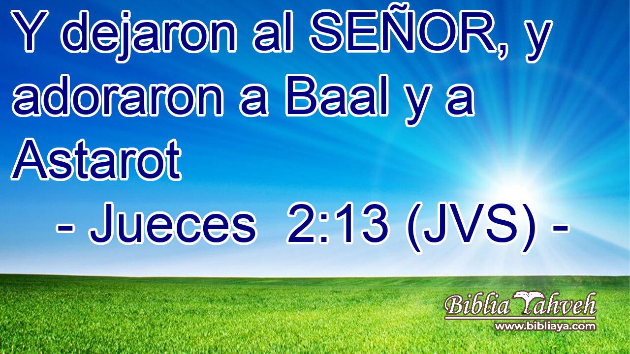 Y dejaron al SEÑOR, y adoraron a Baal y a Astarot
