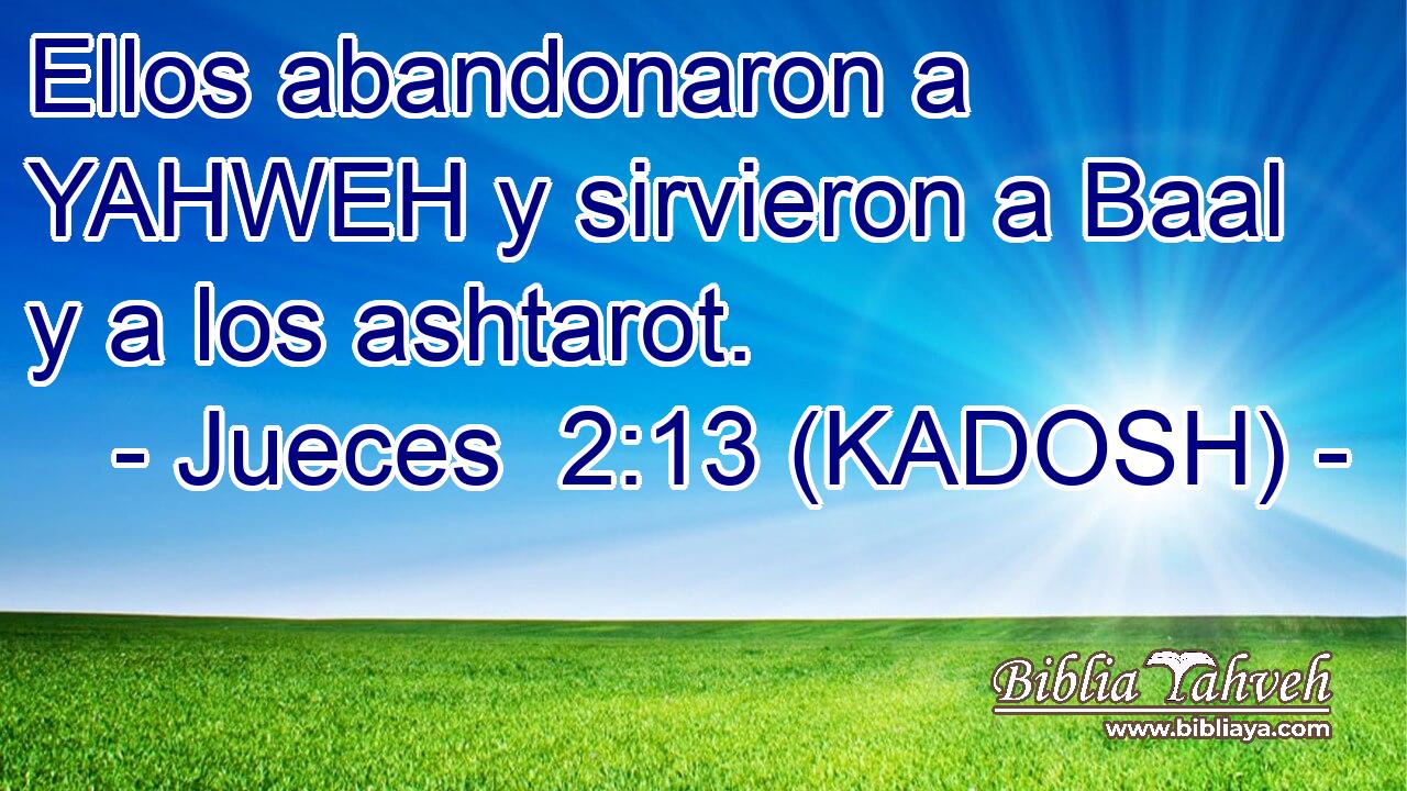  Ellos abandonaron a YAHWEH y sirvieron a Baal y a los ashtarot. 