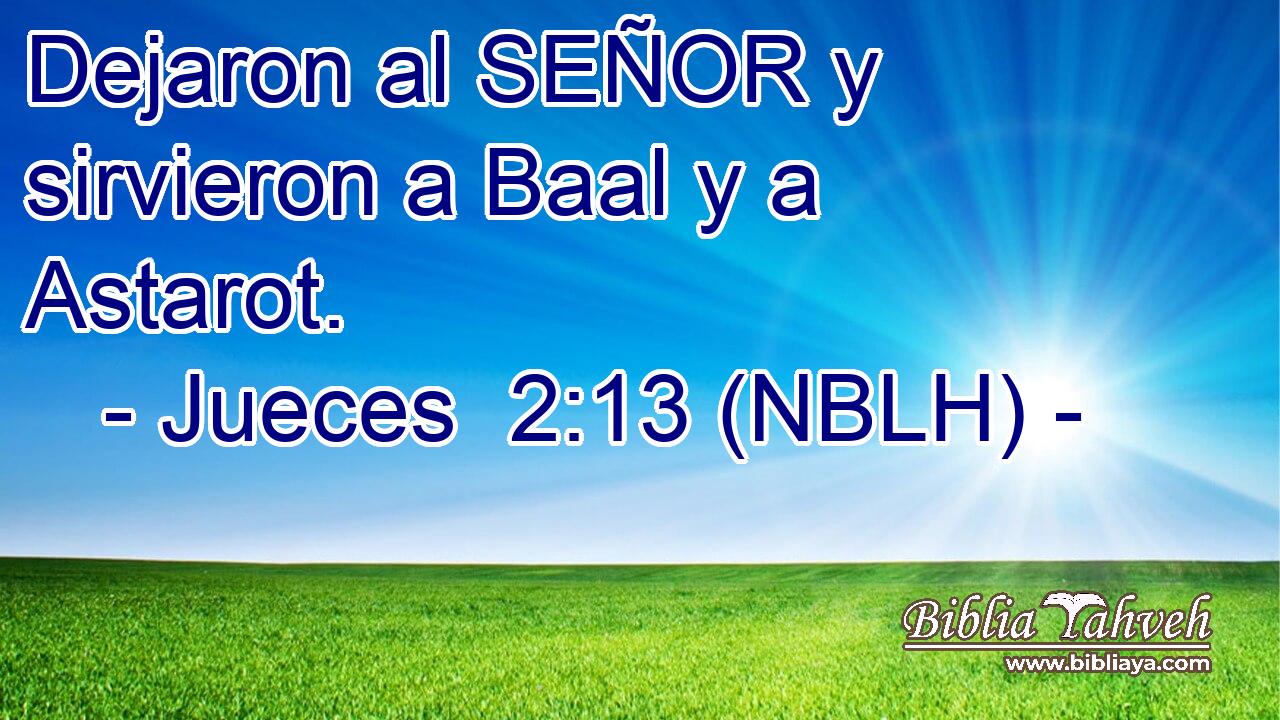  Dejaron al SEÑOR y sirvieron a Baal y a Astarot. 