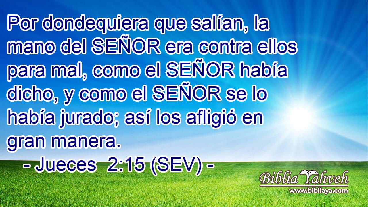 Por dondequiera que salían, la mano del SEÑOR era contra ellos para mal, como el SEÑOR había dicho, y como el SEÑOR se lo había jurado; así los afligió en gran manera.