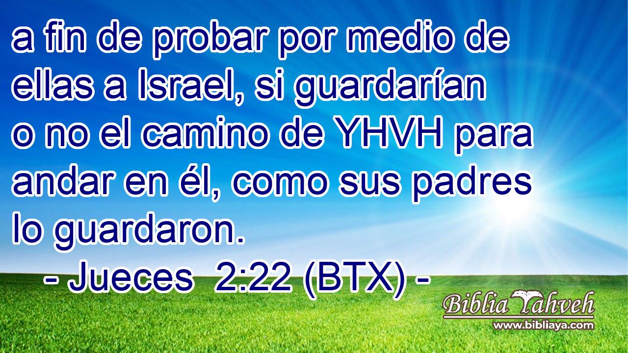 a fin de probar por medio de ellas a Israel, si guardarían o no el camino de YHVH para andar en él, como sus padres lo guardaron.