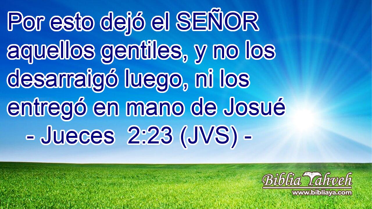 Por esto dejó el SEÑOR aquellos gentiles, y no los desarraigó luego, ni los entregó en mano de Josué