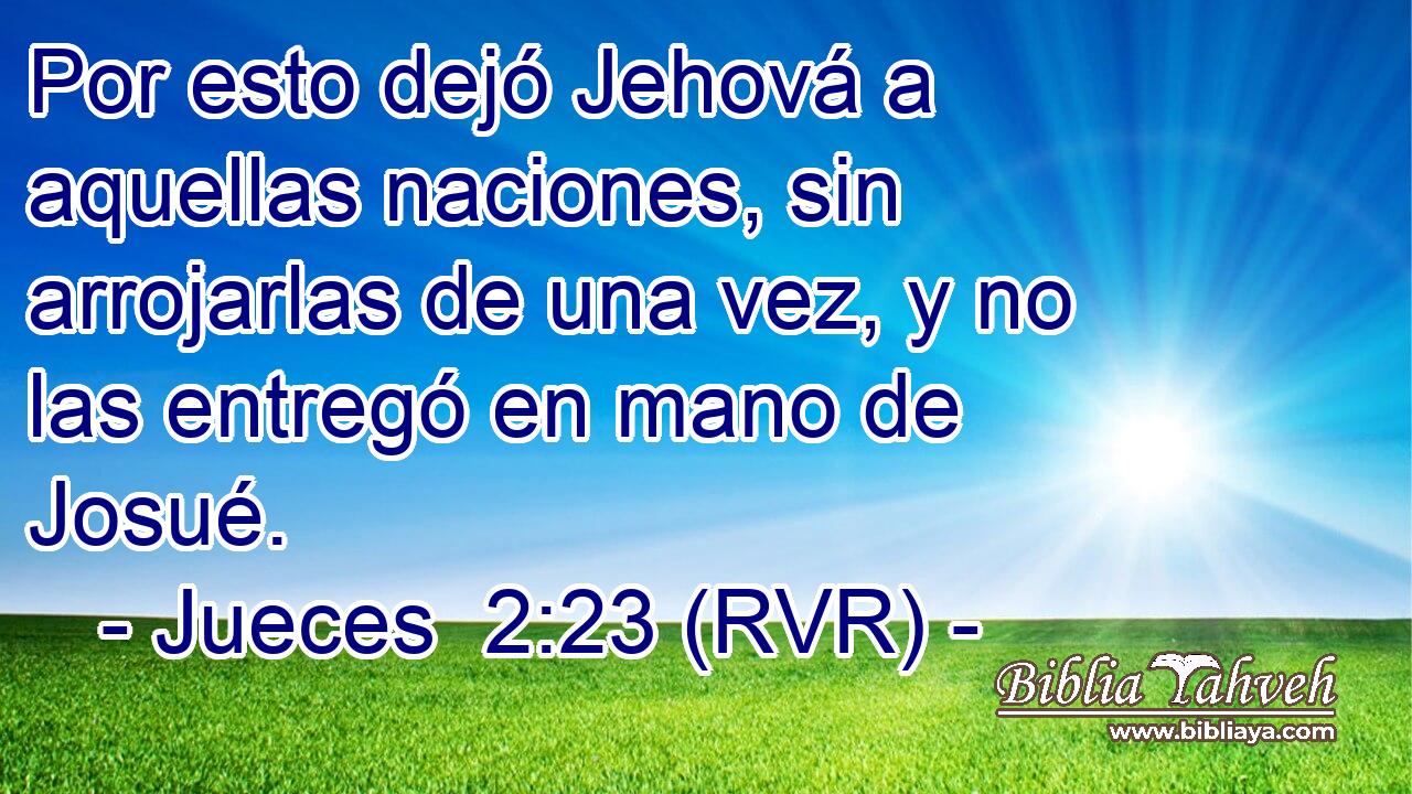 Por esto dejó Jehová a aquellas naciones, sin arrojarlas de una vez, y no las entregó en mano de Josué.