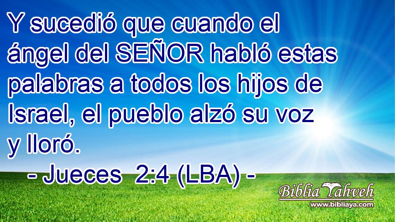 Y sucedió que cuando el ángel del SEÑOR habló estas palabras a todos los hijos de Israel, el pueblo alzó su voz y lloró.