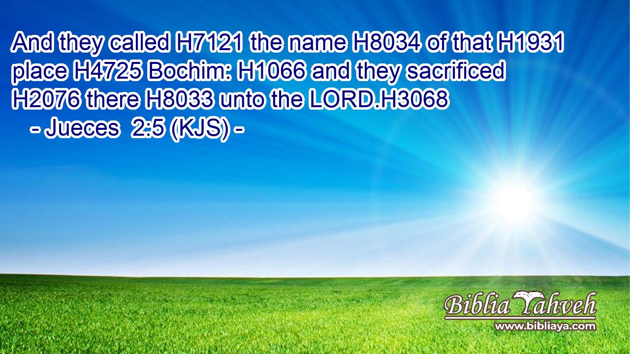 And they called H7121 the name H8034 of that H1931 place H4725 Bochim: H1066 and they sacrificed H2076 there H8033 unto the LORD.H3068