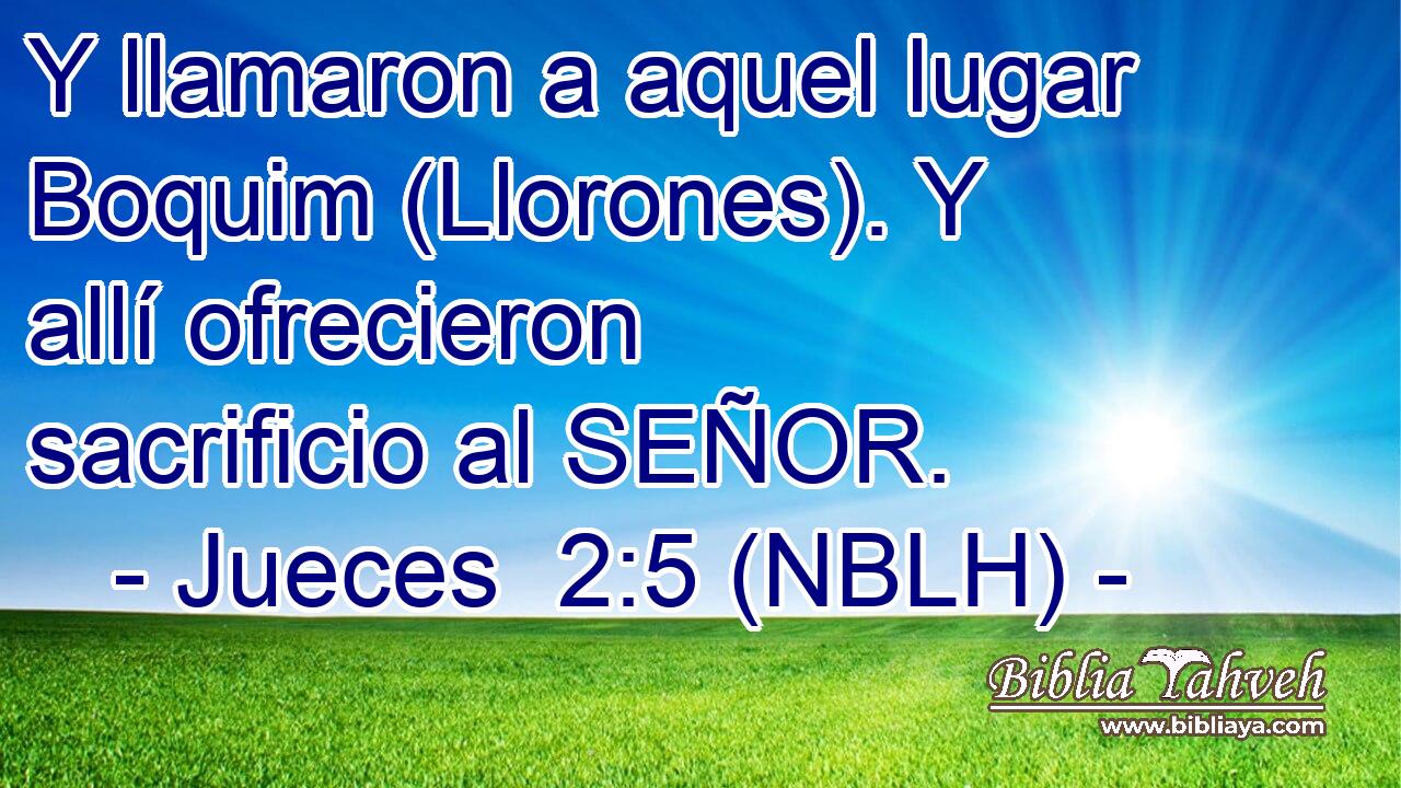  Y llamaron a aquel lugar Boquim (Llorones). Y allí ofrecieron sacrificio al SEÑOR. 