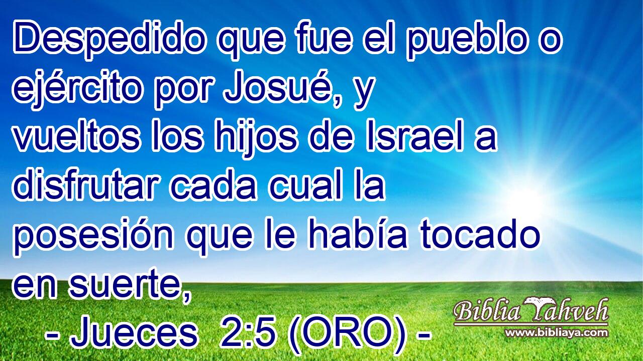  Despedido que fue el pueblo o ejército por Josué, y vueltos los hijos de Israel a disfrutar cada cual la posesión que le había tocado en suerte, 