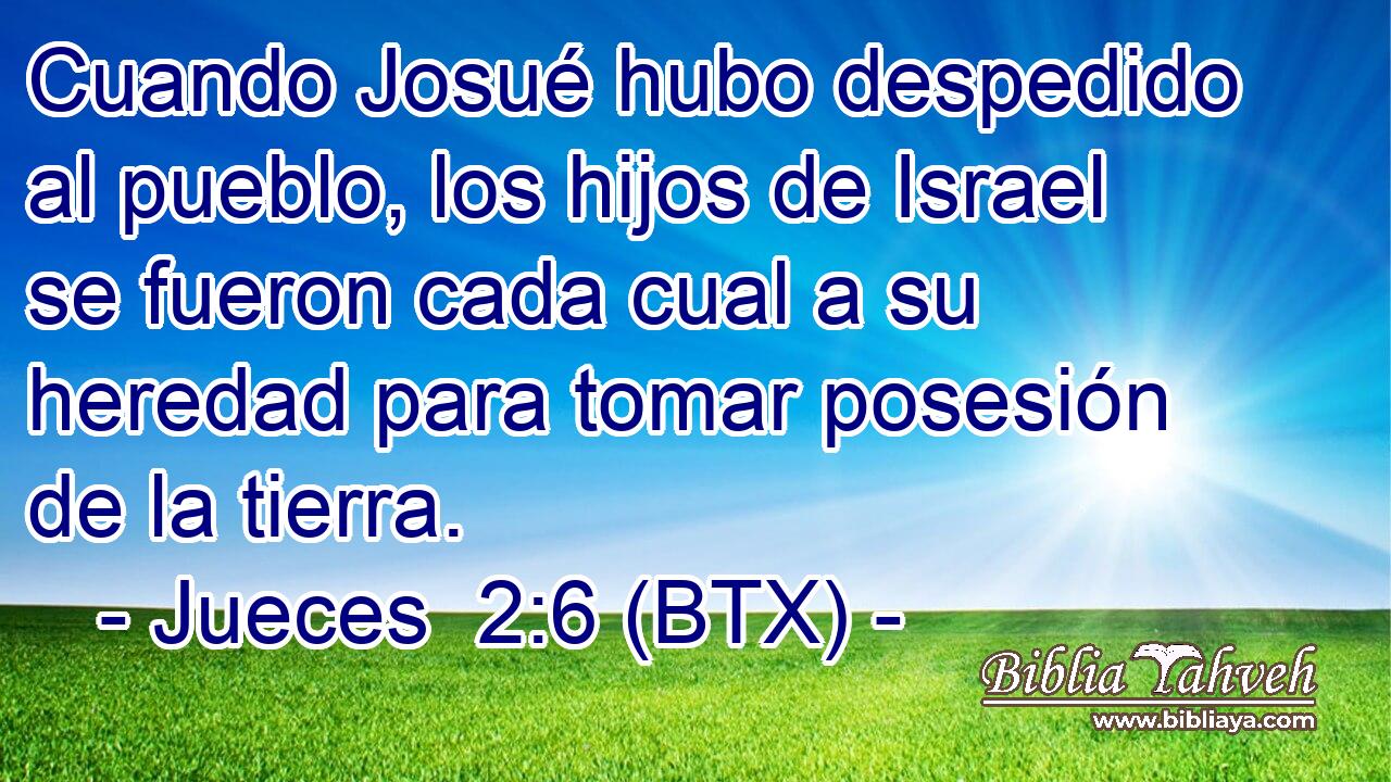 Cuando Josué hubo despedido al pueblo, los hijos de Israel se fueron cada cual a su heredad para tomar posesión de la tierra.
