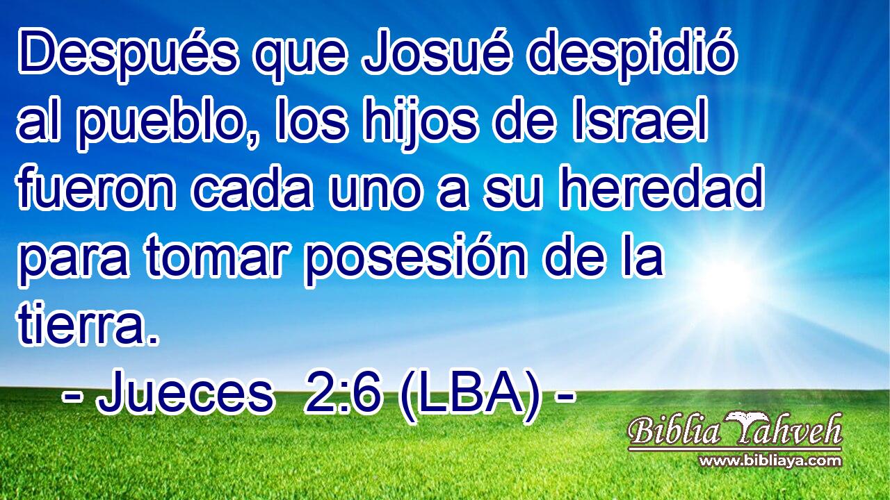 Después que Josué despidió al pueblo, los hijos de Israel fueron cada uno a su heredad para tomar posesión de la tierra.
