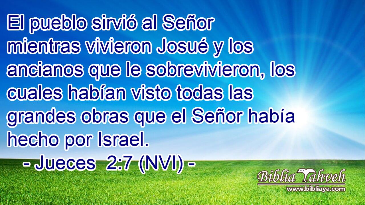  El pueblo sirvió al Señor mientras vivieron Josué y los ancianos que le sobrevivieron, los cuales habían visto todas las grandes obras que el Señor había hecho por Israel. 